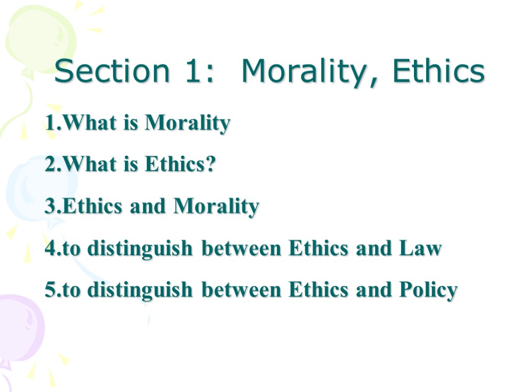 Section 1: Morality, Ethics 1.What is Morality 2.What is Ethics? 3.Ethics and Morality 4.to